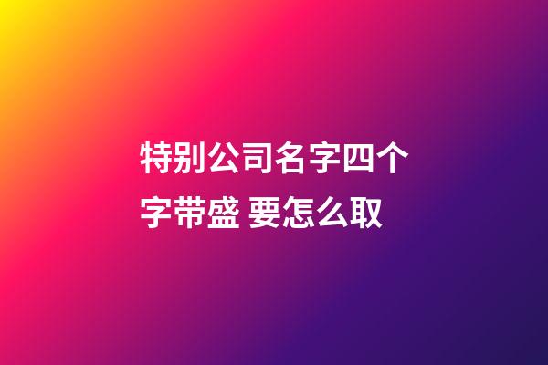 特别公司名字四个字带盛 要怎么取-第1张-公司起名-玄机派